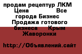 продам рецептур ЛКМ  › Цена ­ 130 000 - Все города Бизнес » Продажа готового бизнеса   . Крым,Жаворонки